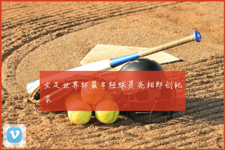 女足世界杯最年轻球员亮相即创纪录