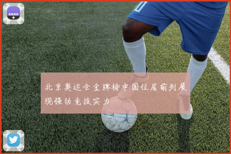 北京奥运会金牌榜中国位居前列展现强劲竞技实力