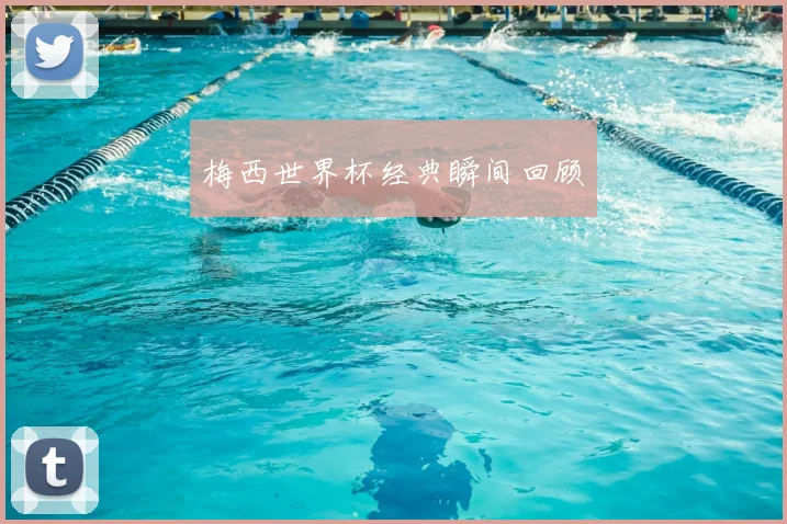 梅西世界杯经典瞬间回顾