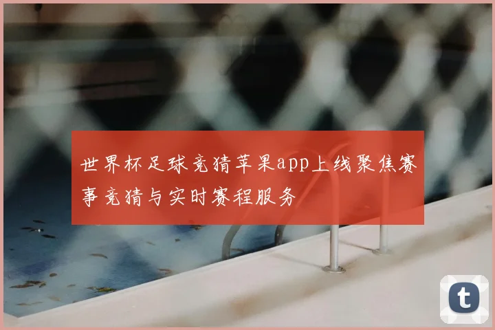 世界杯足球竞猜苹果app上线聚焦赛事竞猜与实时赛程服务