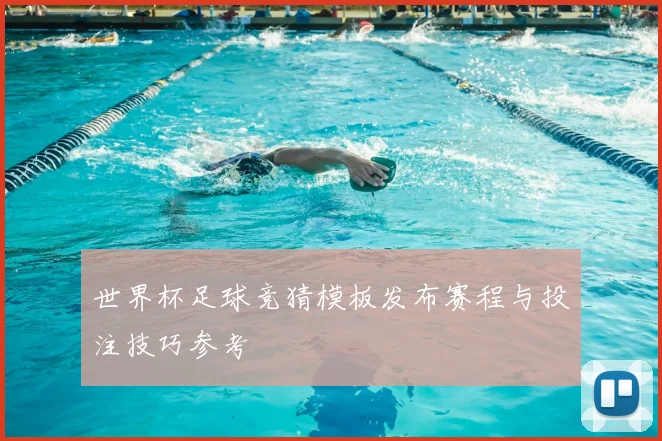 世界杯足球竞猜模板发布赛程与投注技巧参考