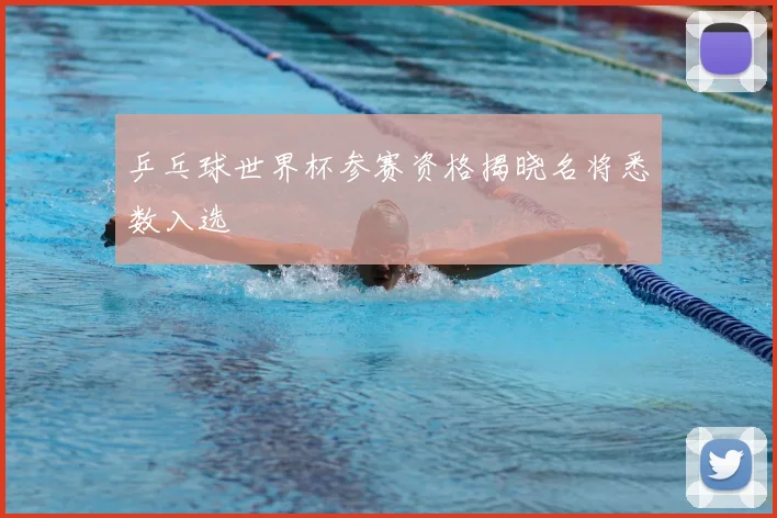 乒乓球世界杯参赛资格揭晓名将悉数入选
