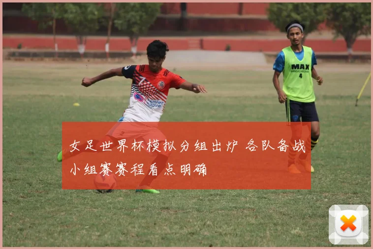 女足世界杯模拟分组出炉 各队备战小组赛赛程看点明确