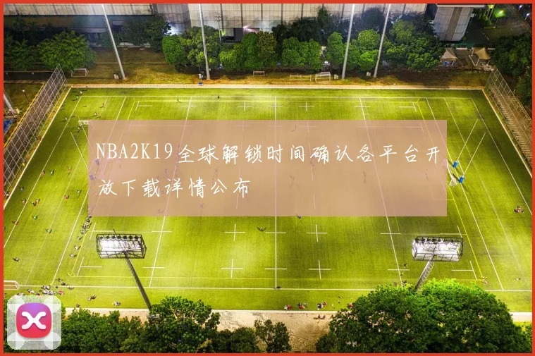NBA2K19全球解锁时间确认各平台开放下载详情公布