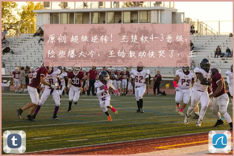 原创 超级逆转！王楚钦4-3晋级，险些爆大冷，王皓激动快哭了，王励勤如释重负