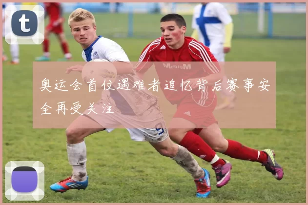 奥运会首位遇难者追忆背后赛事安全再受关注