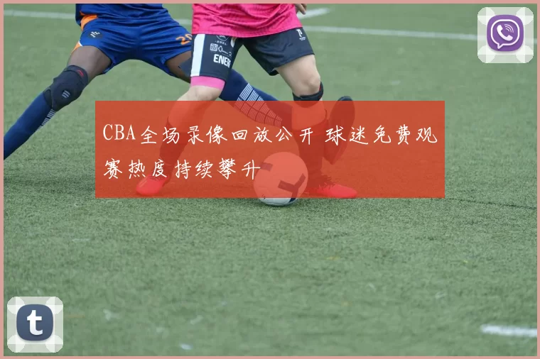CBA全场录像回放公开 球迷免费观赛热度持续攀升