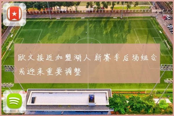 欧文接近加盟湖人 新赛季后场组合或迎来重要调整