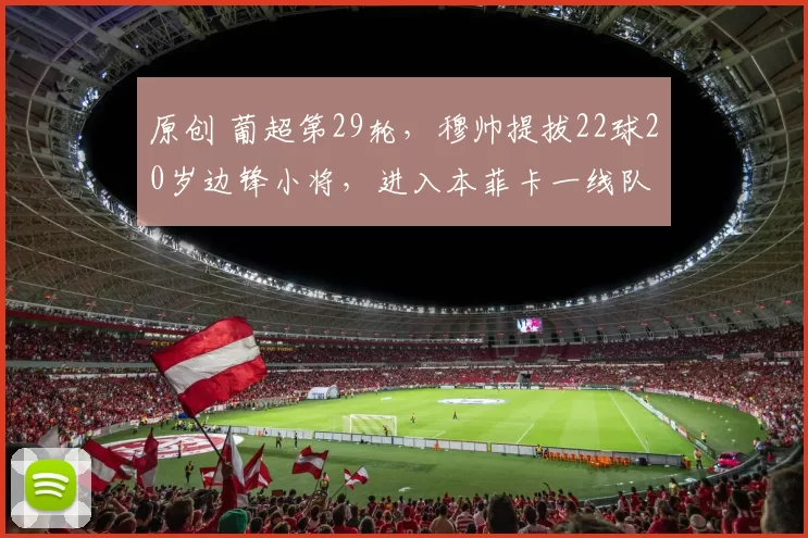 原创 葡超第29轮，穆帅提拔22球20岁边锋小将，进入本菲卡一线队