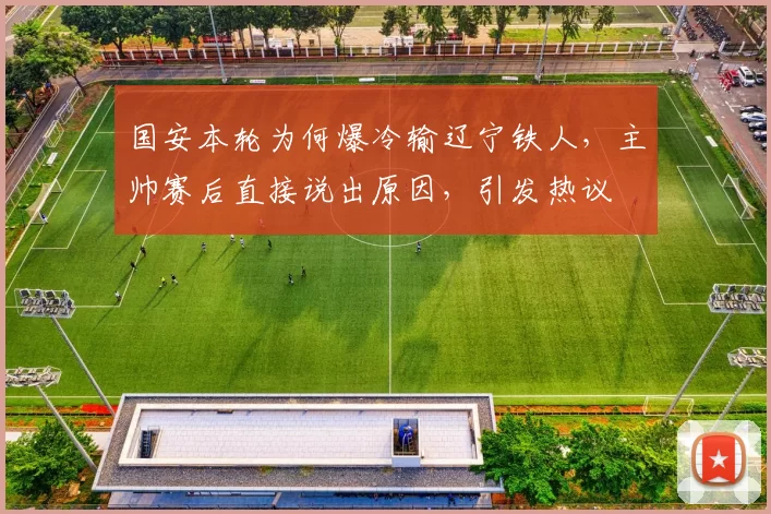 国安本轮为何爆冷输辽宁铁人，主帅赛后直接说出原因，引发热议